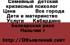 Семейный, детский, кризисный психолог › Цена ­ 2 000 - Все города Дети и материнство » Услуги   . Кабардино-Балкарская респ.,Нальчик г.